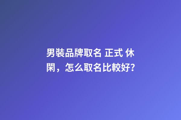 男裝品牌取名 正式 休閑，怎么取名比較好？-第1張-商標(biāo)起名-玄機(jī)派